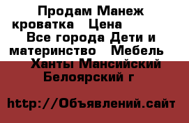 Продам Манеж кроватка › Цена ­ 2 000 - Все города Дети и материнство » Мебель   . Ханты-Мансийский,Белоярский г.